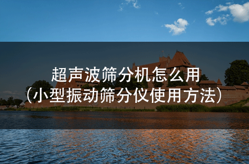 超声波筛分机怎么用（小型振动筛分仪使用方法）.png