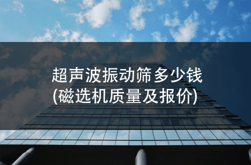 1670056463160453.png 超声波振动筛多少钱.png